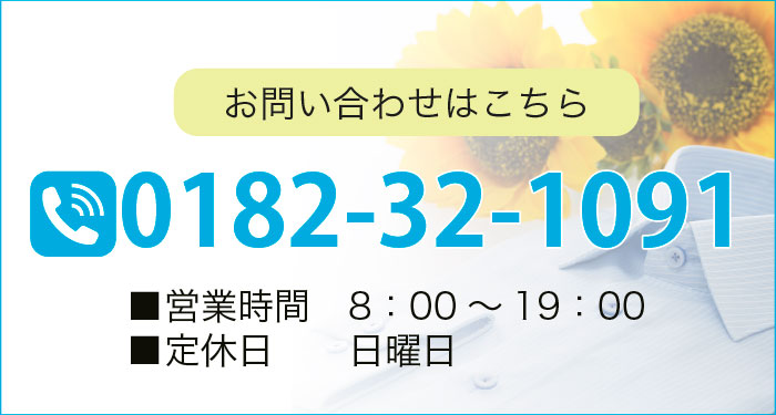お問い合わせはこちら TEL:0182-32-1091 ■営業時間 8：00～19：00 ■定休日 日曜日